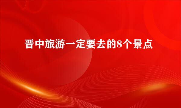 晋中旅游一定要去的8个景点