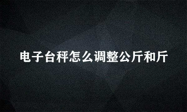电子台秤怎么调整公斤和斤