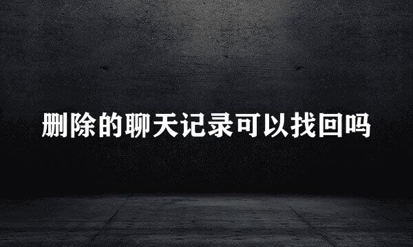 删除的聊天记录可以找回吗