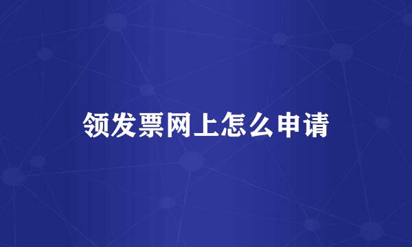 领发票网上怎么申请
