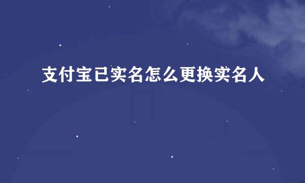 支付宝已实名怎么更换实名人