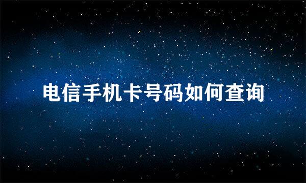 电信手机卡号码如何查询