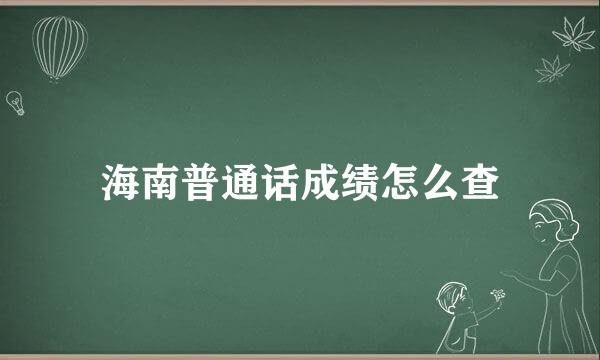 海南普通话成绩怎么查
