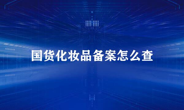 国货化妆品备案怎么查