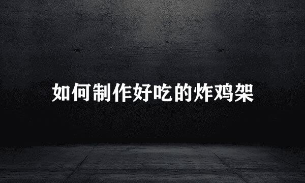 如何制作好吃的炸鸡架