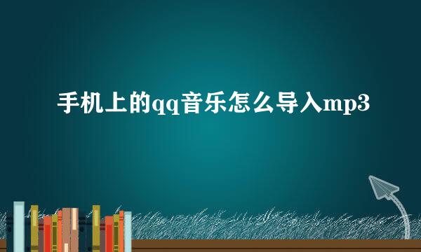 手机上的qq音乐怎么导入mp3