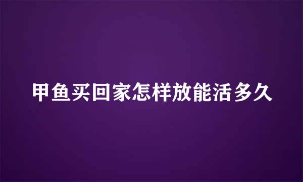 甲鱼买回家怎样放能活多久
