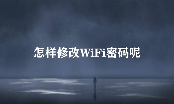 怎样修改WiFi密码呢
