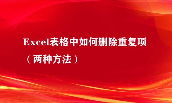 Excel表格中如何删除重复项（两种方法）