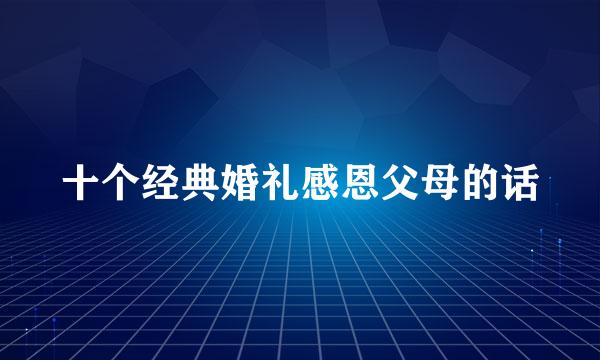 十个经典婚礼感恩父母的话