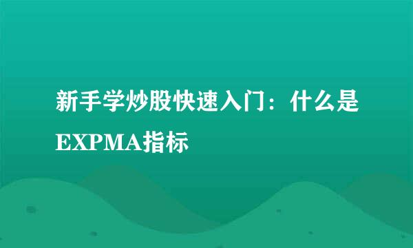 新手学炒股快速入门：什么是EXPMA指标