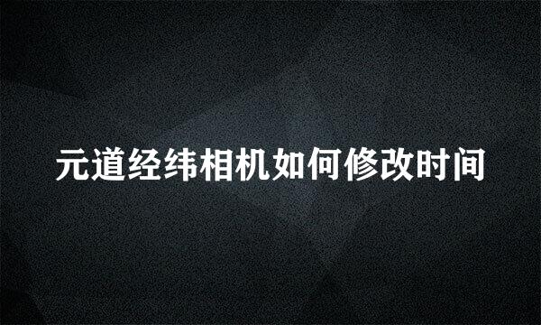 元道经纬相机如何修改时间