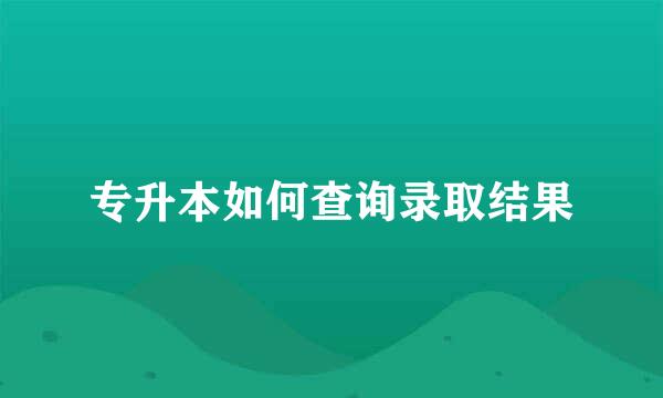 专升本如何查询录取结果