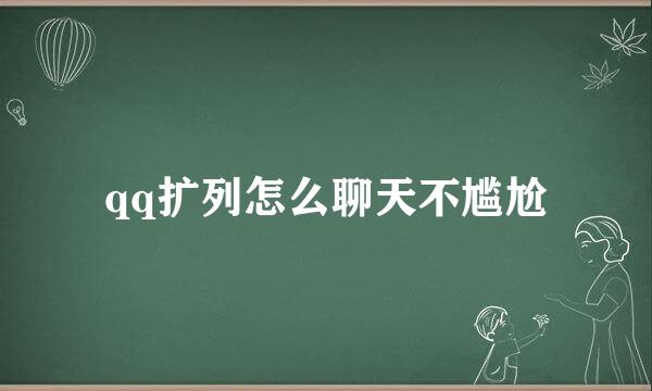 qq扩列怎么聊天不尴尬