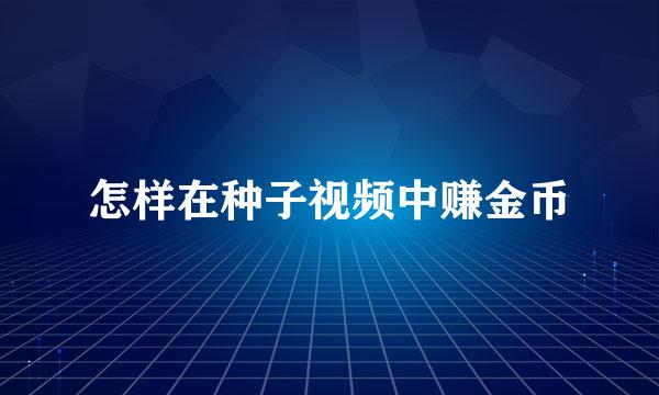 怎样在种子视频中赚金币