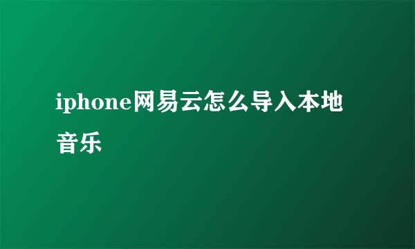iphone网易云怎么导入本地音乐