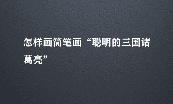 怎样画简笔画“聪明的三国诸葛亮”