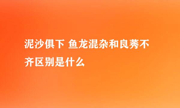 泥沙俱下 鱼龙混杂和良莠不齐区别是什么