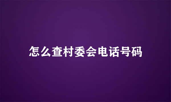 怎么查村委会电话号码