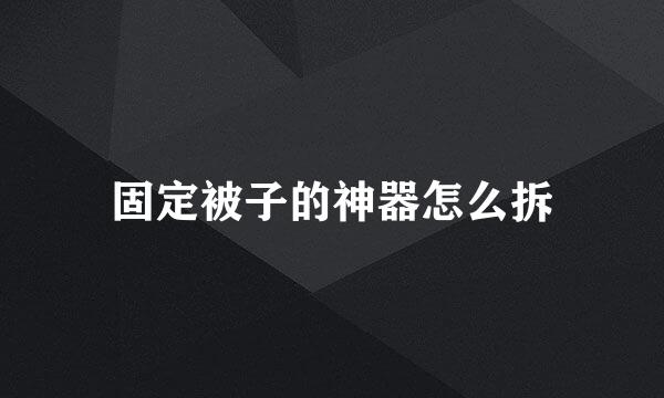 固定被子的神器怎么拆