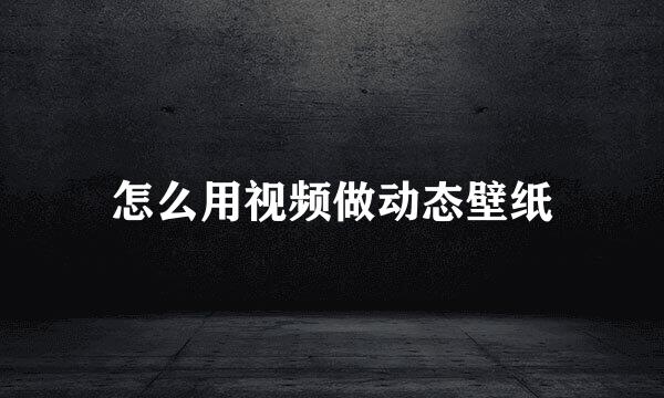 怎么用视频做动态壁纸