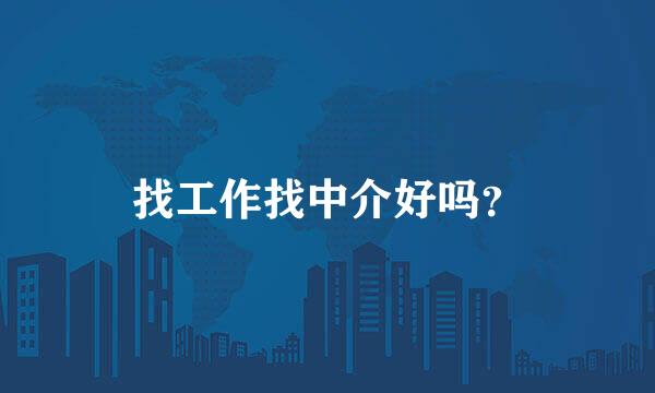 找工作找中介好吗？