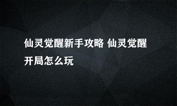 仙灵觉醒新手攻略 仙灵觉醒开局怎么玩