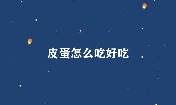 皮蛋怎么吃好吃
