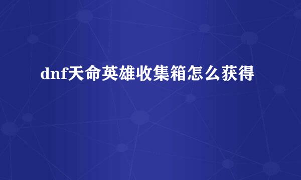 dnf天命英雄收集箱怎么获得