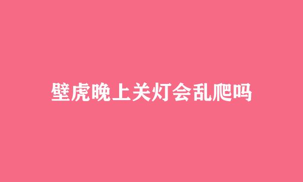 壁虎晚上关灯会乱爬吗