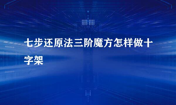 七步还原法三阶魔方怎样做十字架