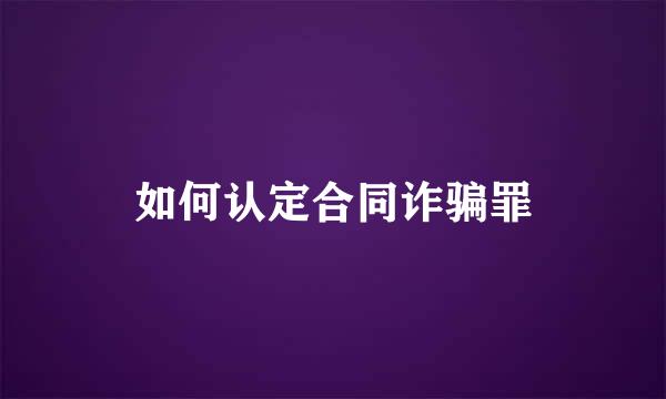如何认定合同诈骗罪