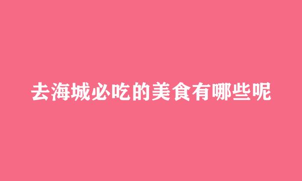 去海城必吃的美食有哪些呢