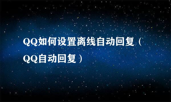 QQ如何设置离线自动回复（QQ自动回复）