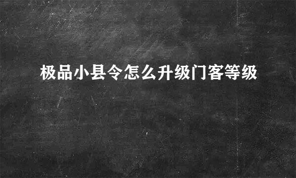 极品小县令怎么升级门客等级