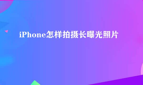 iPhone怎样拍摄长曝光照片
