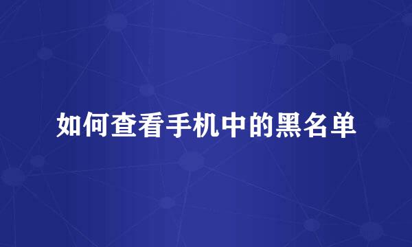 如何查看手机中的黑名单