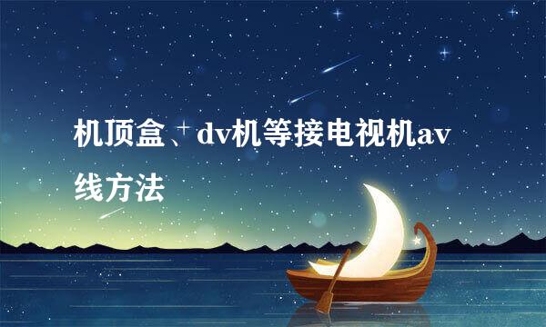 机顶盒、dv机等接电视机av线方法