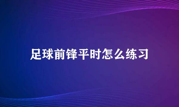足球前锋平时怎么练习