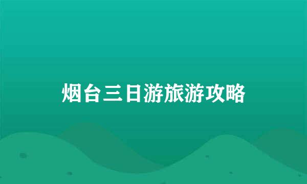 烟台三日游旅游攻略