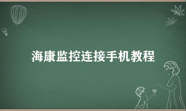 海康监控连接手机教程