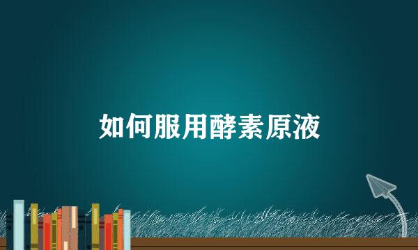 如何服用酵素原液