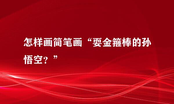 怎样画简笔画“耍金箍棒的孙悟空？”