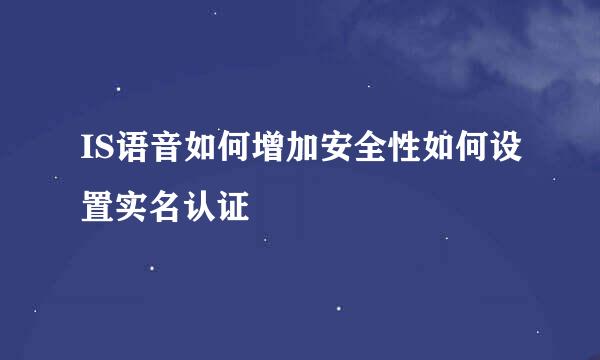 IS语音如何增加安全性如何设置实名认证