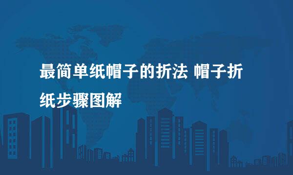 最简单纸帽子的折法 帽子折纸步骤图解