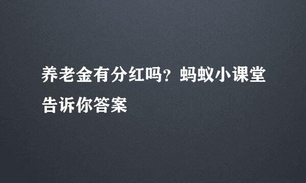 养老金有分红吗？蚂蚁小课堂告诉你答案