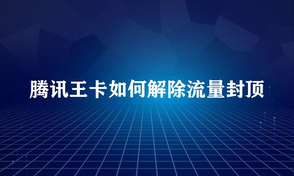 腾讯王卡如何解除流量封顶
