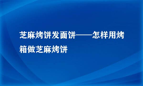 芝麻烤饼发面饼——怎样用烤箱做芝麻烤饼