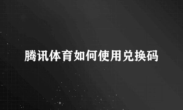 腾讯体育如何使用兑换码