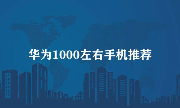 华为1000左右手机推荐